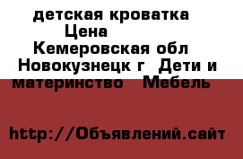 детская кроватка › Цена ­ 3 500 - Кемеровская обл., Новокузнецк г. Дети и материнство » Мебель   